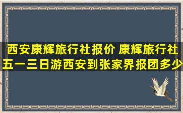 西安康辉旅行社报价 康辉旅行社五一三日游西安到张家界报团*